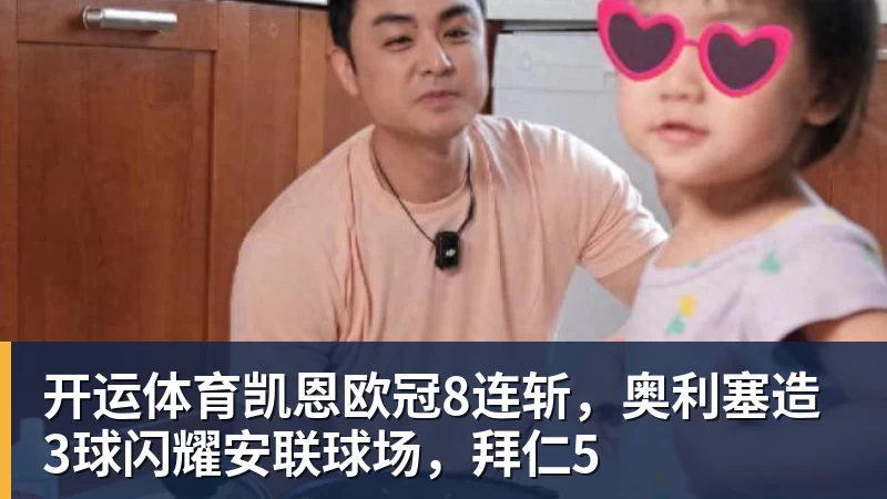 开运体育凯恩欧冠8连斩，奥利塞造3球闪耀安联球场，拜仁5